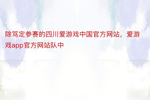除笃定参赛的四川爱游戏中国官方网站，爱游戏app官方网站队中