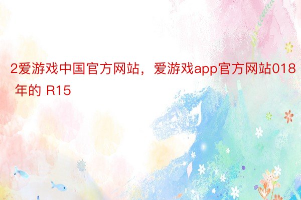 2爱游戏中国官方网站，爱游戏app官方网站018 年的 R15