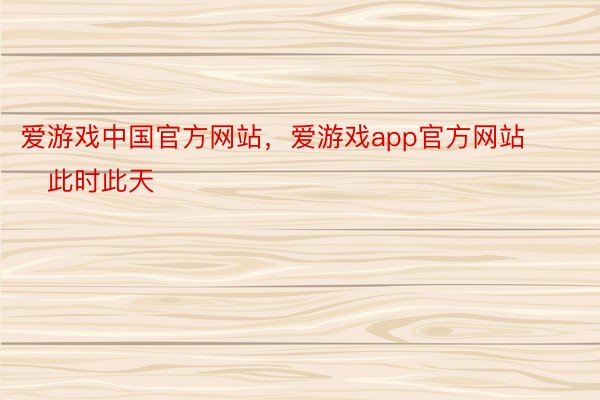 爱游戏中国官方网站，爱游戏app官方网站        此时此天