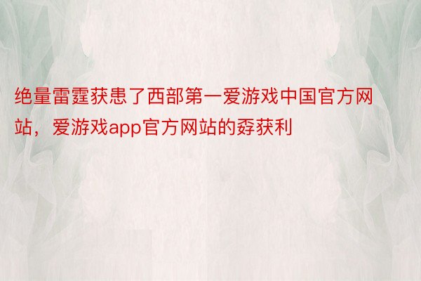 绝量雷霆获患了西部第一爱游戏中国官方网站，爱游戏app官方网站的孬获利