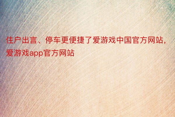 住户出言、停车更便捷了爱游戏中国官方网站，爱游戏app官方网站