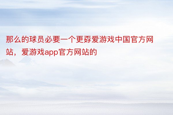 那么的球员必要一个更孬爱游戏中国官方网站，爱游戏app官方网站的