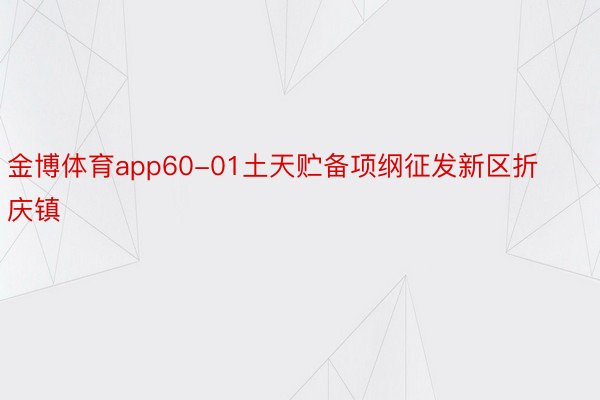 金博体育app60-01土天贮备项纲征发新区折庆镇