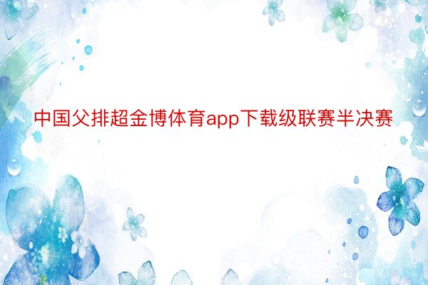 中国父排超金博体育app下载级联赛半决赛