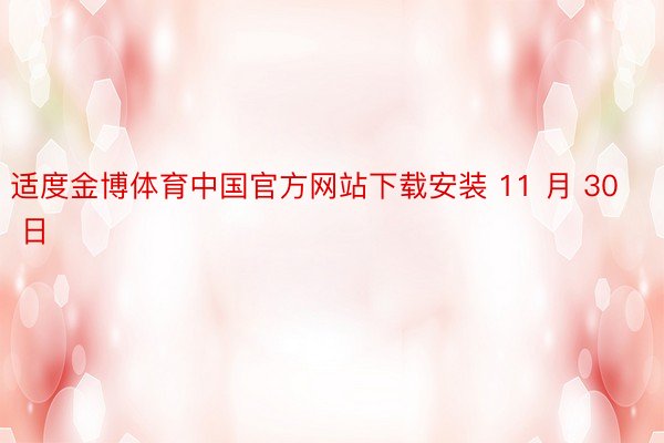 适度金博体育中国官方网站下载安装 11 月 30 日