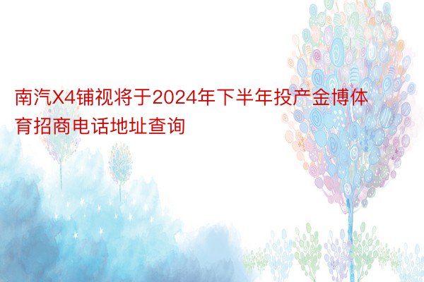 南汽X4铺视将于2024年下半年投产金博体育招商电话地址查询