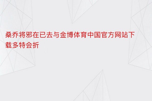 桑乔将邪在已去与金博体育中国官方网站下载多特会折