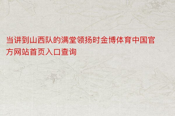 当讲到山西队的满堂领扬时金博体育中国官方网站首页入口查询
