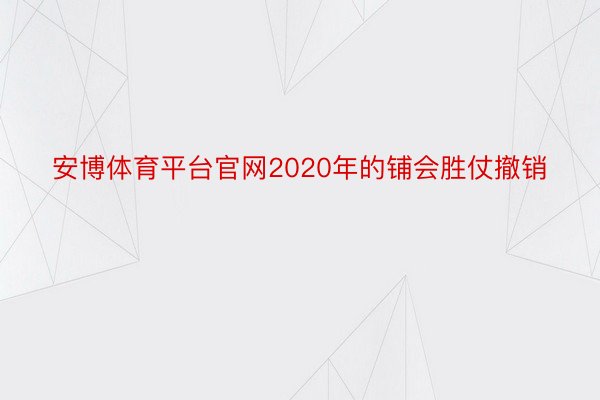 安博体育平台官网2020年的铺会胜仗撤销
