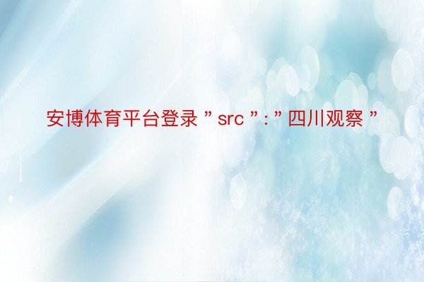 安博体育平台登录＂src＂:＂四川观察＂
