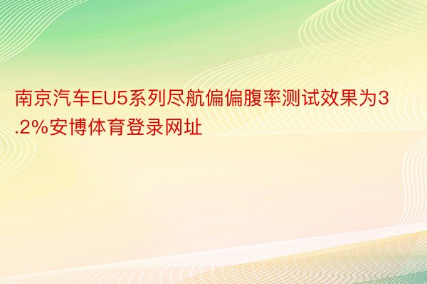 南京汽车EU5系列尽航偏偏腹率测试效果为3.2%安博体育登录网址
