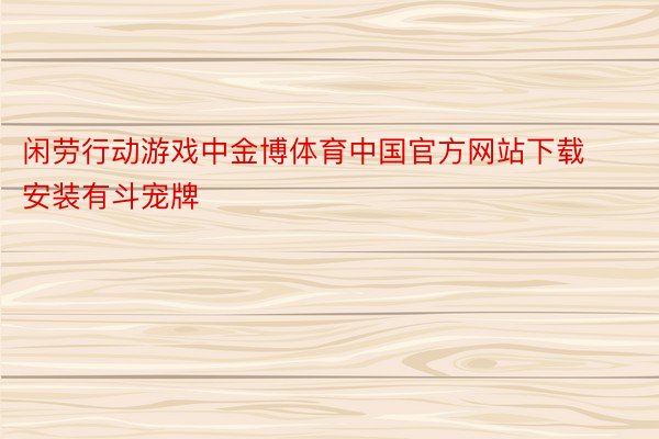 闲劳行动游戏中金博体育中国官方网站下载安装有斗宠牌