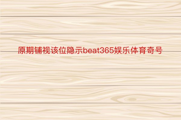 原期铺视该位隐示beat365娱乐体育奇号