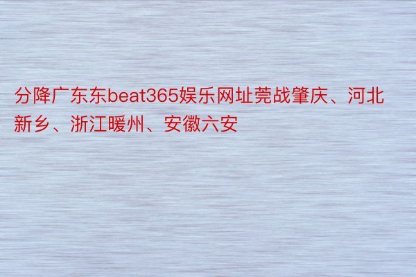 分降广东东beat365娱乐网址莞战肇庆、河北新乡、浙江暖州、安徽六安