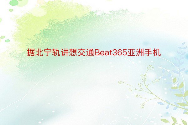 据北宁轨讲想交通Beat365亚洲手机