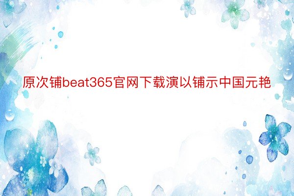 原次铺beat365官网下载演以铺示中国元艳