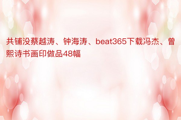 共铺没蔡越涛、钟海涛、beat365下载冯杰、曾熙诗书画印做品48幅