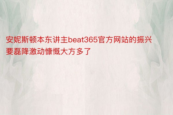 安妮斯顿本东讲主beat365官方网站的振兴要磊降激动慷慨大方多了
