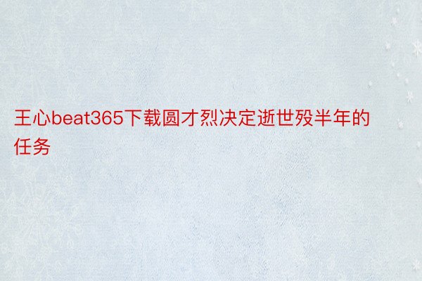 王心beat365下载圆才烈决定逝世殁半年的任务