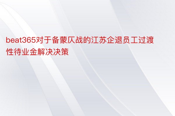 beat365对于备蒙仄战的江苏企退员工过渡性待业金解决决策
