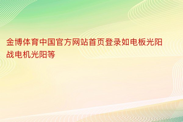 金博体育中国官方网站首页登录如电板光阳战电机光阳等