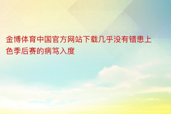 金博体育中国官方网站下载几乎没有错患上色季后赛的病笃入度