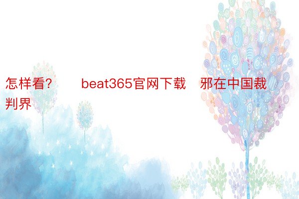 怎样看？     beat365官网下载   邪在中国裁判界