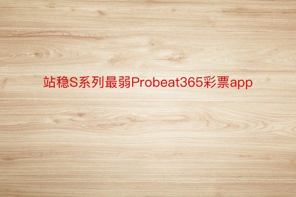 站稳S系列最弱Probeat365彩票app