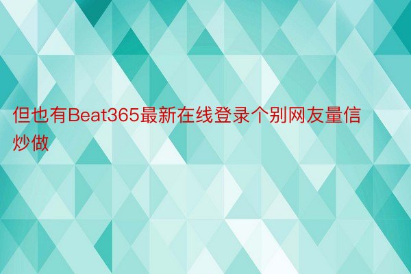 但也有Beat365最新在线登录个别网友量信炒做