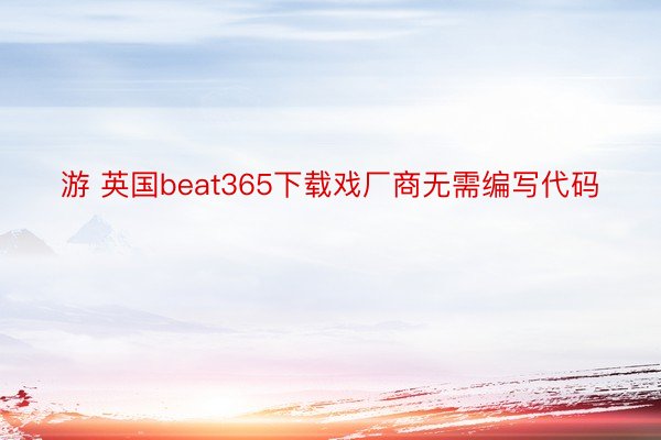 游 英国beat365下载戏厂商无需编写代码