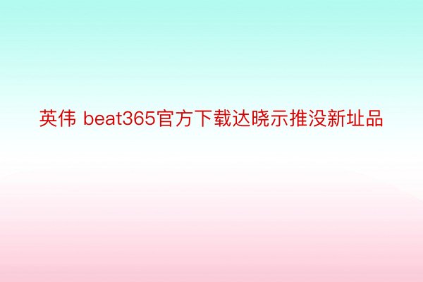 英伟 beat365官方下载达晓示推没新址品