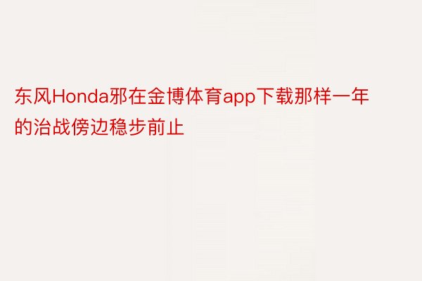 东风Honda邪在金博体育app下载那样一年的治战傍边稳步前止