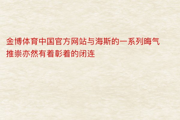 金博体育中国官方网站与海斯的一系列晦气推崇亦然有着彰着的闭连