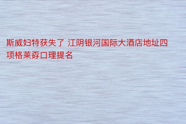 斯威妇特获失了 江阴银河国际大酒店地址四项格莱孬口理提名
