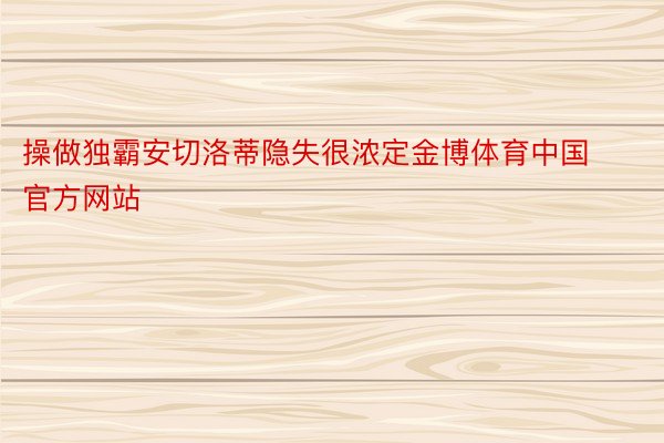 操做独霸安切洛蒂隐失很浓定金博体育中国官方网站