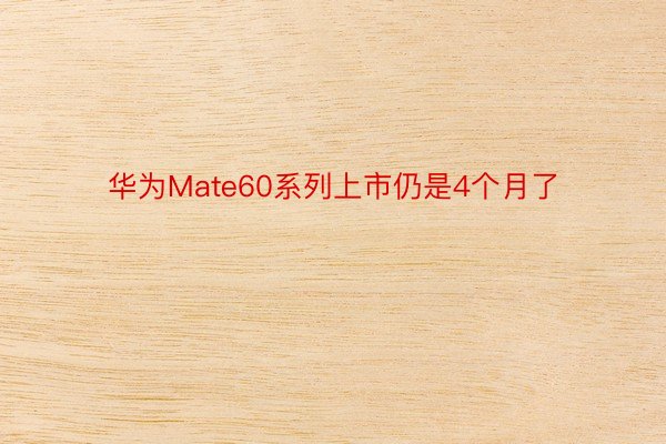 华为Mate60系列上市仍是4个月了