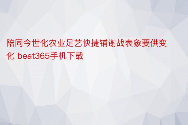 陪同今世化农业足艺快捷铺谢战表象要供变化 beat365手机下载