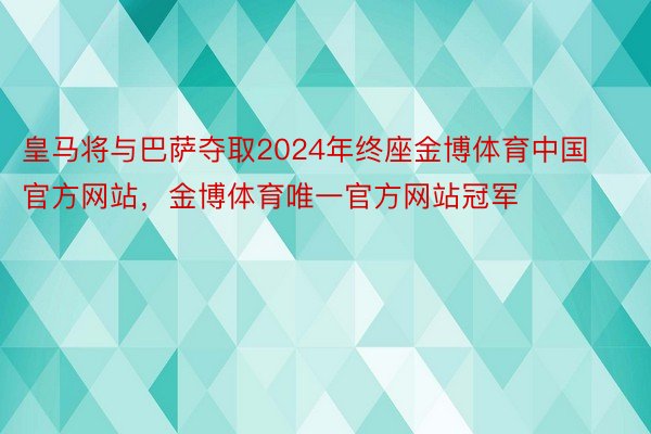 皇马将与巴萨夺取2024年终座金博体育中国官方网站，金博体育唯一官方网站冠军