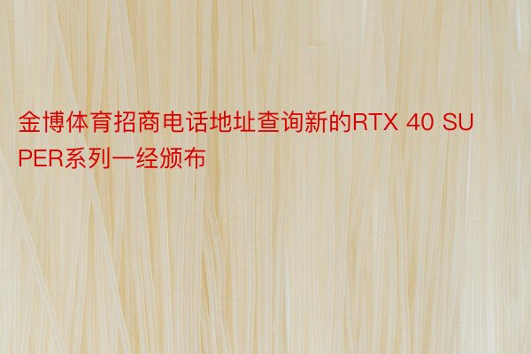 金博体育招商电话地址查询新的RTX 40 SUPER系列一经颁布