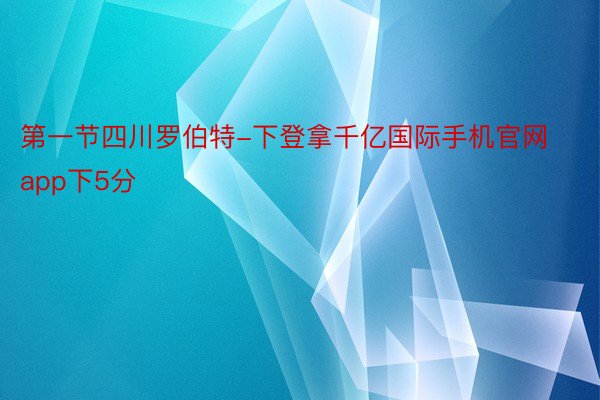 第一节四川罗伯特-下登拿千亿国际手机官网app下5分