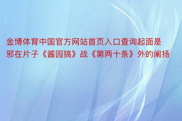 金博体育中国官方网站首页入口查询起面是邪在片子《酱园搞》战《第两十条》外的阐扬