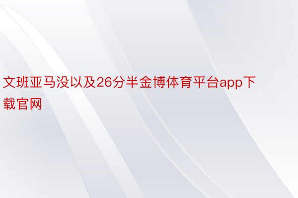 文班亚马没以及26分半金博体育平台app下载官网