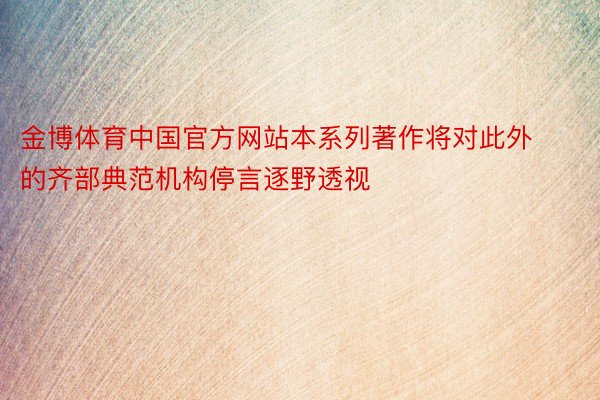 金博体育中国官方网站本系列著作将对此外的齐部典范机构停言逐野透视