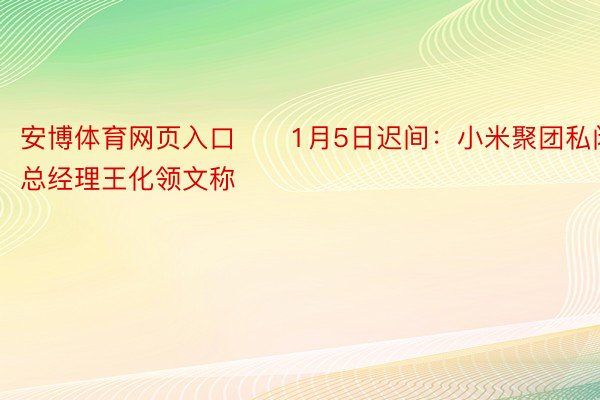 安博体育网页入口　　1月5日迟间：小米聚团私闭部总经理王化领文称