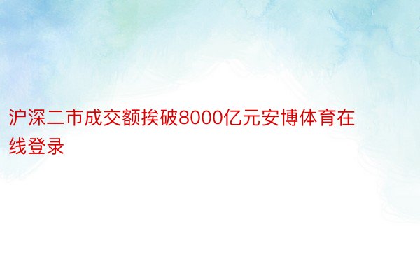 沪深二市成交额挨破8000亿元安博体育在线登录