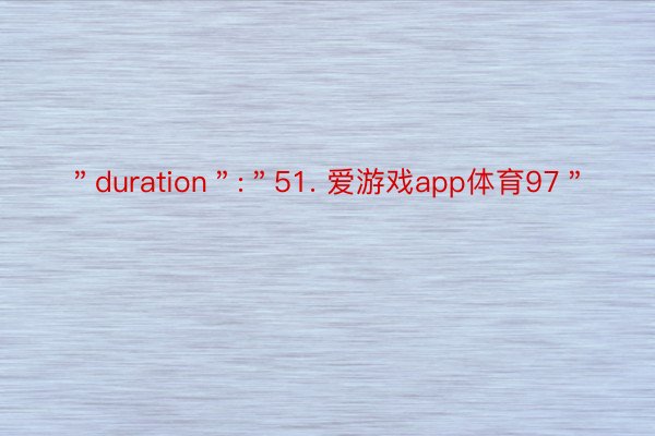 ＂duration＂:＂51. 爱游戏app体育97＂