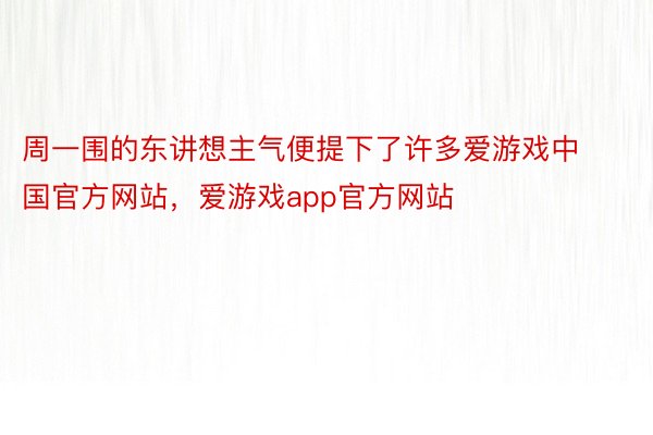 周一围的东讲想主气便提下了许多爱游戏中国官方网站，爱游戏app官方网站