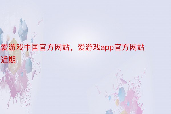 爱游戏中国官方网站，爱游戏app官方网站    近期