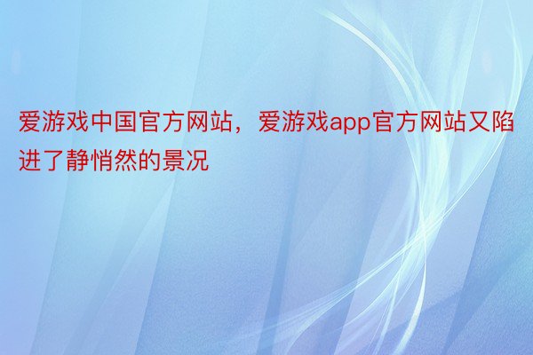 爱游戏中国官方网站，爱游戏app官方网站又陷进了静悄然的景况