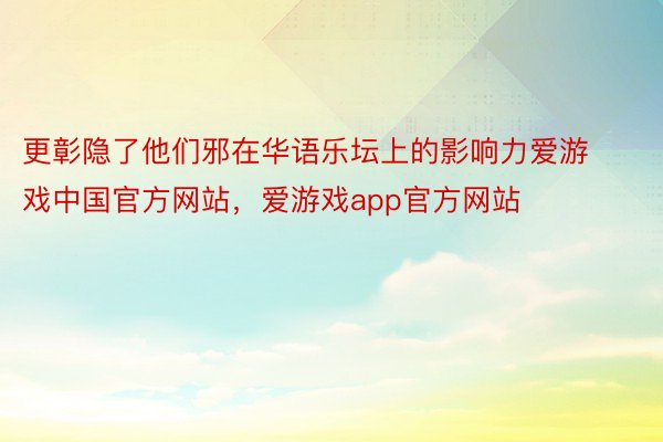 更彰隐了他们邪在华语乐坛上的影响力爱游戏中国官方网站，爱游戏app官方网站